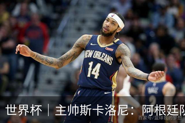世界杯｜主帅斯卡洛尼：阿根廷队不自大也不自卑