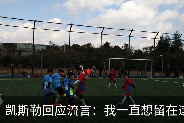 凯斯勒回应流言：我一直想留在这里 人不会在不想待的地方扎根