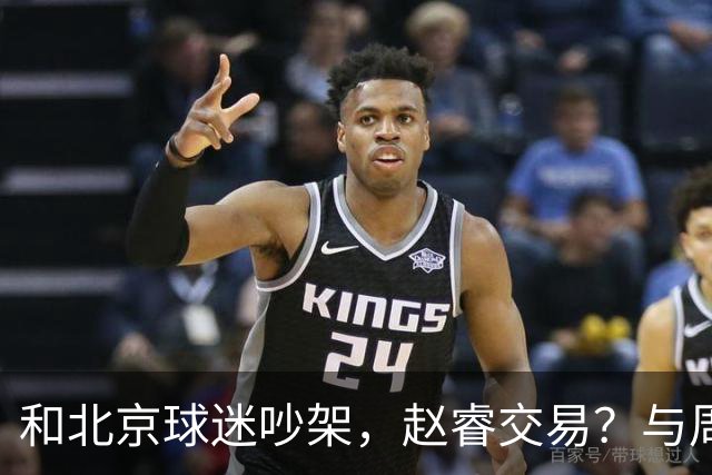 和北京球迷吵架，赵睿交易？与周琦互动，谁留意他表态，去向被曝光