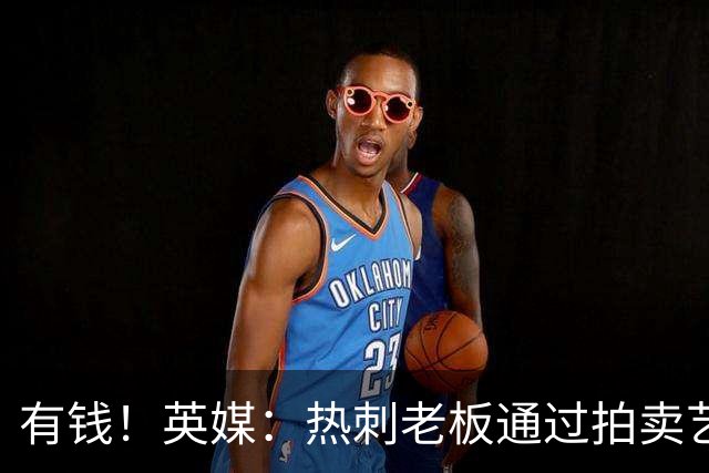 有钱！英媒：热刺老板通过拍卖艺术品赚3亿镑，球队今夏频频出手