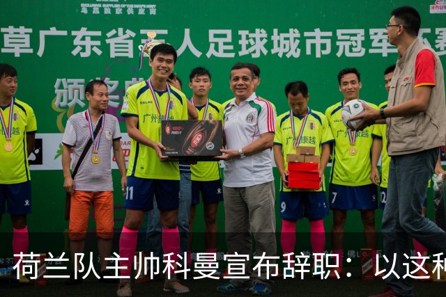 荷兰队主帅科曼宣布辞职：以这种方式结束 让我倍感痛心