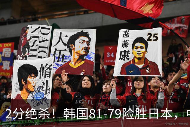 2分绝杀！韩国81-79险胜日本，中国男篮躺赢突围，惊险挺进世亚预下一轮