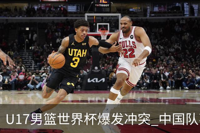 U17男篮世界杯爆发冲突 中国队不敌立陶宛淘汰赛战法国